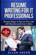 Resume Writing for It Professionals: Resume Magic or How to Find a Job with Resumes and Cover Letters di Allan Green edito da Createspace Independent Publishing Platform