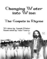 Changing Water Into Wine: The Gospels in Rhyme di Joseph Muller edito da Createspace