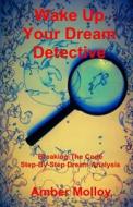 Wake Up Your Dream Detective: Breaking the Code Step-By-Step Dream Analysis di Amber Molloy edito da Createspace