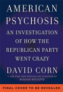 American Psychosis: An Investigation of How the Republican Party Went Crazy di David Corn edito da TWELVE