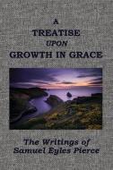A Treatise Upon Growth in Grace &c. di Samuel Eyles Pierce edito da BAPTIST STANDARD BEARER