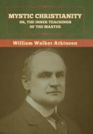 Mystic Christianity; Or, The Inner Teachings of the Master di William Walker Atkinson edito da BIBLIOTECH PR