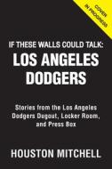 If These Walls Could Talk: Los Angeles Dodgers: Stories from the Los Angeles Dodgers Dugout, Locker Room, and Press Box di Houston Mitchell edito da TRIUMPH BOOKS