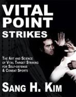 Vital Point Strikes: The Art & Science of Striking Vital Targets for Self-Defense and Combat Sports di Sang H. Kim edito da TURTLE PR