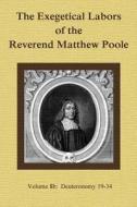 The Exegetical Labors of the Reverend Matthew Poole: Volume 8b: Deuteronomy 19-34 di Matthew Poole edito da Edification Press