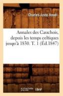 Annales Des Cauchois, Depuis Les Temps Celtiques Jusqu'à 1830. T. 1 (Éd.1847) di Houel C. J. edito da Hachette Livre - Bnf