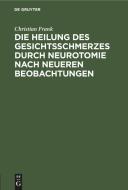 Die Heilung des Gesichtsschmerzes durch Neurotomie nach neueren Beobachtungen di Christian Frank edito da De Gruyter