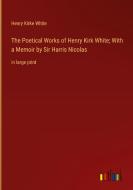 The Poetical Works of Henry Kirk White; With a Memoir by Sir Harris Nicolas di Henry Kirke White edito da Outlook Verlag