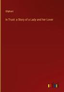 In Trust: a Story of a Lady and her Lover di Oliphant edito da Outlook Verlag