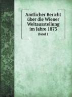 Amtlicher Bericht Uber Die Wiener Weltausstellung Im Jahre 1873 Band 1 di Germany Reichskommission edito da Book On Demand Ltd.