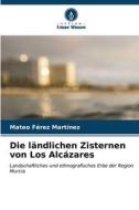 Die ländlichen Zisternen von Los Alcázares di Mateo Férez Martínez edito da Verlag Unser Wissen