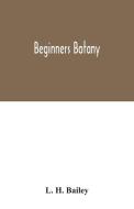 Beginners botany di L. H. Bailey edito da Alpha Editions