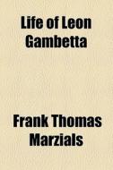 Life Of Leon Gambetta di Frank Thomas Marzials, Sir Frank Thomas Marzials edito da General Books Llc