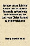 Sermons On The Spiritual Comfort And Assurance Attainable By Obedience And Conformity To The Lord Jesus Christ; Adapted To Memory ; With An di Henry Erskine Head edito da General Books Llc