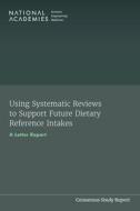 Using Systematic Reviews to Support Future Dietary Reference Intakes: A Letter Report di National Academies Of Sciences Engineeri, Health And Medicine Division, Food And Nutrition Board edito da NATL ACADEMY PR