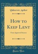 How to Keep Lent: From Approved Sources (Classic Reprint) di Unknown Author edito da Forgotten Books