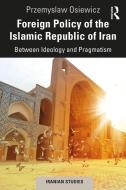 Foreign Policy Of The Islamic Republic Of Iran di Przemyslaw Osiewicz edito da Taylor & Francis Ltd