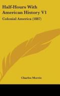 Half-Hours with American History V1: Colonial America (1887) di Charles Morris edito da Kessinger Publishing