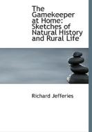 The Gamekeeper at Home: Sketches of Natural History and Rural Life di Richard Jefferies edito da BiblioLife