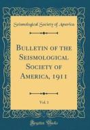 Bulletin of the Seismological Society of America, 1911, Vol. 1 (Classic Reprint) di Seismological Society of America edito da Forgotten Books