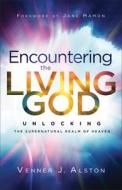 Encountering the Living God: Unlocking the Supernatural Realm of Heaven di Venner J. Alston edito da CHOSEN BOOKS