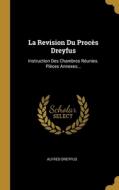 La Revision Du Procès Dreyfus: Instruction Des Chambres Réunies. Pièces Annexes... di Alfred Dreyfus edito da WENTWORTH PR