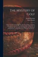 The Mystery of Golf: a Briefe Account of Games in Generall, Their Origine, Antiquitie, & Rampancie, and of the Game Ycleped Golfe in Partic di Arnold Haultain, Bruce Rogers edito da LIGHTNING SOURCE INC