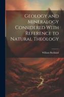 Geology and Mineralogy Considered With Reference to Natural Theology di William Buckland edito da LEGARE STREET PR