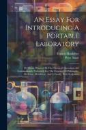 An Essay For Introducing A Portable Laboratory: By Means Whereof All The Chemical Operations Are Commodiously Perform'd, For The Purposes Of Philosoph di Peter Shaw, Francis Hauksbee edito da LEGARE STREET PR