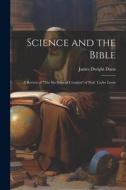 Science and the Bible; a Review of "The Six Days of Creation" of Prof. Tayler Lewis di James Dwight Dana edito da LEGARE STREET PR