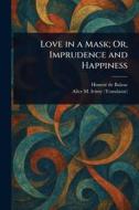 Love in a Mask; Or, Imprudence and Happiness di Honoré de Balzac, Alice M Ivimy edito da Creative Media Partners, LLC