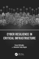 Cyber Resilience In Critical Infrastructure di Sinan Kufeoglu, Abdullah Talip Akgun edito da Taylor & Francis Ltd