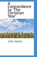 A Concordance To 'the Christian Year' di John Keble edito da Bibliolife