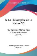 de La Philosophie de La Nature V5: Ou Traite de Morale Pour L'Espece Humaine (1777) di Jean Baptiste Claude Delisle De Sales edito da Kessinger Publishing