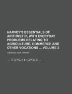 Harvey's Essentials of Arithmetic, with Everyday Problems Relating to Agriculture, Commerce and Other Vocations Volume 2 di Lorenzo Dow Harvey edito da Rarebooksclub.com