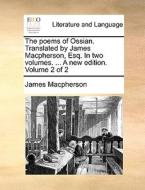 The Poems Of Ossian. Translated By James Macpherson, Esq. In Two Volumes. ... A New Edition. Volume 2 Of 2 di James MacPherson edito da Gale Ecco, Print Editions