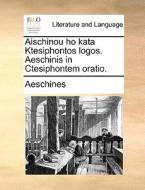 Aischinou Ho Kata Ktesiphontos Logos. Aeschinis In Ctesiphontem Oratio. di Aeschines edito da Gale Ecco, Print Editions