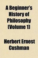 A Beginner's History Of Philosophy Volu di Herbert Ernest Cushman edito da General Books