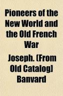 Pioneers Of The New World And The Old Fr di Joseph Banvard edito da General Books