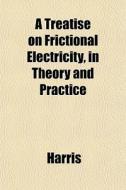 A Treatise On Frictional Electricity, In di McHenry Harris edito da General Books