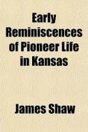 Early Reminiscences Of Pioneer Life In Kansas di James Shaw edito da General Books Llc