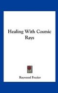 Healing with Cosmic Rays di Raywood Frazier edito da Kessinger Publishing