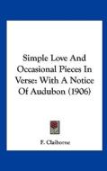 Simple Love and Occasional Pieces in Verse: With a Notice of Audubon (1906) di F. Claiborne edito da Kessinger Publishing