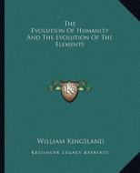 The Evolution of Humanity and the Evolution of the Elements di William Kingsland edito da Kessinger Publishing