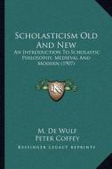 Scholasticism Old and New: An Introduction to Scholastic Philosophy, Medieval and Modern (1907) di M. De Wulf edito da Kessinger Publishing