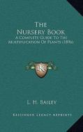 The Nursery Book: A Complete Guide to the Multiplication of Plants (1896) di L. H. Bailey edito da Kessinger Publishing