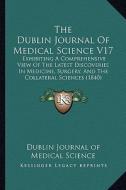 The Dublin Journal of Medical Science V17: Exhibiting a Comprehensive View of the Latest Discoveries in Medicine, Surgery, and the Collateral Sciences di Dublin Journal of Medical Science edito da Kessinger Publishing