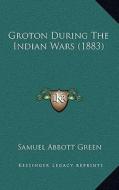 Groton During the Indian Wars (1883) di Samuel Abbott Green edito da Kessinger Publishing