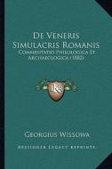 de Veneris Simulacris Romanis: Commentatio Philologica Et Archaeologica (1882) di Georg Wissowa edito da Kessinger Publishing
