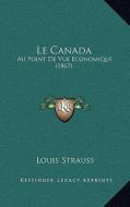 Le Canada: Au Point de Vue Economique (1867) di Louis Strauss edito da Kessinger Publishing